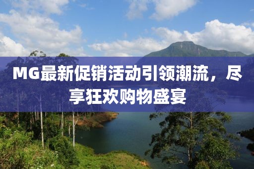 MG最新促銷活動(dòng)引領(lǐng)潮流，盡享狂歡購物盛宴