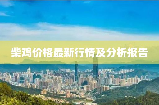 柴雞價格最新行情及分析報告