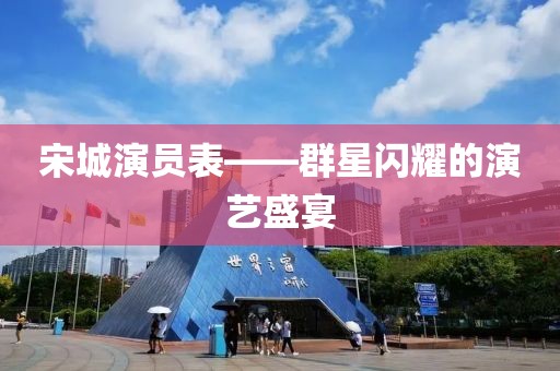 宋城演員表——群星閃耀的演藝盛宴