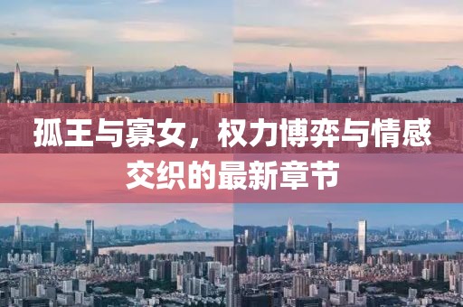 孤王與寡女，權(quán)力博弈與情感交織的最新章節(jié)