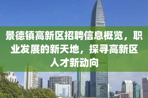 景德鎮(zhèn)高新區(qū)招聘信息概覽，職業(yè)發(fā)展的新天地，探尋高新區(qū)人才新動(dòng)向