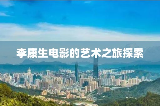 李康生電影的藝術(shù)之旅探索