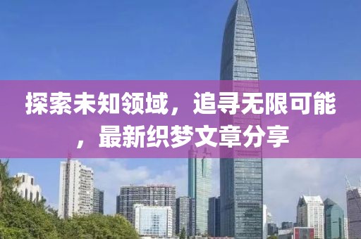 探索未知領(lǐng)域，追尋無(wú)限可能，最新織夢(mèng)文章分享