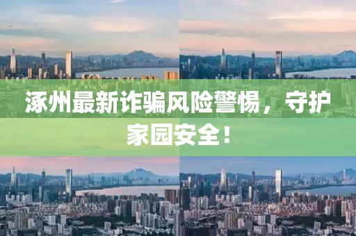 涿州最新詐騙風險警惕，守護家園安全！