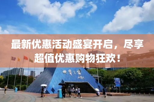 最新優(yōu)惠活動盛宴開啟，盡享超值優(yōu)惠購物狂歡！