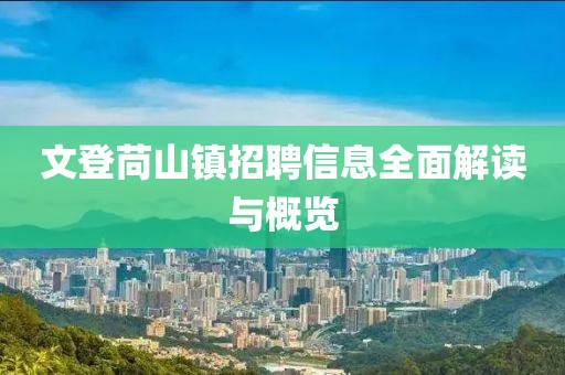 文登苘山鎮(zhèn)招聘信息全面解讀與概覽
