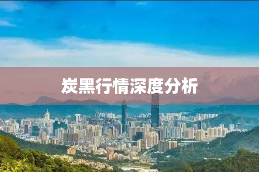 炭黑行情深度分析
