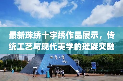 最新珠繡十字繡作品展示，傳統(tǒng)工藝與現(xiàn)代美學(xué)的璀璨交融