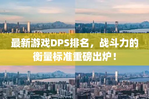 最新游戲DPS排名，戰(zhàn)斗力的衡量標(biāo)準(zhǔn)重磅出爐！