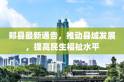 郟縣最新通告，推動縣域發(fā)展，提高民生福祉水平