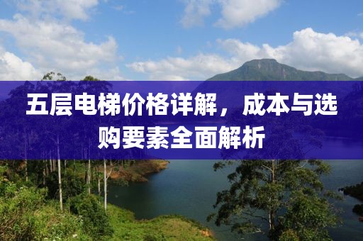 五層電梯價(jià)格詳解，成本與選購(gòu)要素全面解析