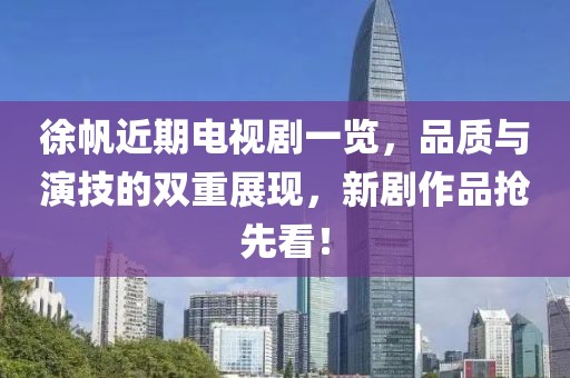 徐帆近期電視劇一覽，品質(zhì)與演技的雙重展現(xiàn)，新劇作品搶先看！