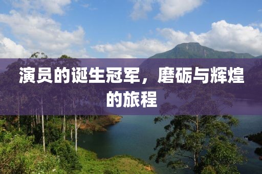 演員的誕生冠軍，磨礪與輝煌的旅程