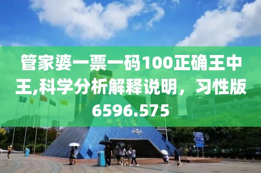 管家婆一票一碼100正確王中王,科學(xué)分析解釋說(shuō)明，習(xí)性版6596.575