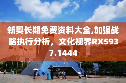 新奧長期免費(fèi)資料大全,加強(qiáng)戰(zhàn)略執(zhí)行分析，文化視界RX5937.1444