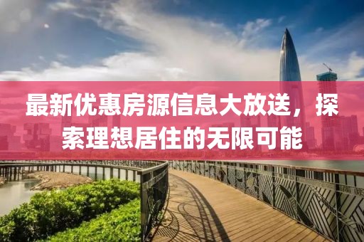 最新優(yōu)惠房源信息大放送，探索理想居住的無限可能