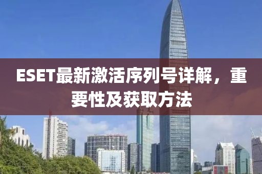 ESET最新激活序列號(hào)詳解，重要性及獲取方法