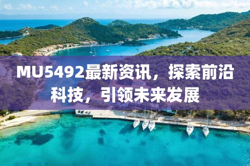 MU5492最新資訊，探索前沿科技，引領(lǐng)未來發(fā)展
