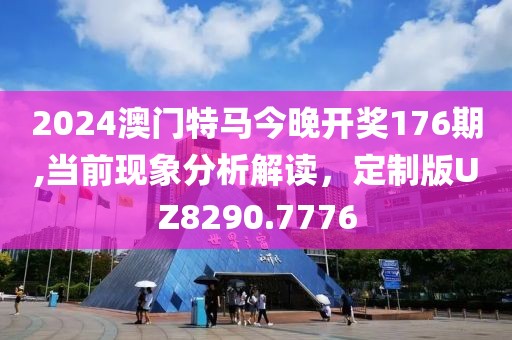 2024澳門特馬今晚開獎(jiǎng)176期,當(dāng)前現(xiàn)象分析解讀，定制版UZ8290.7776