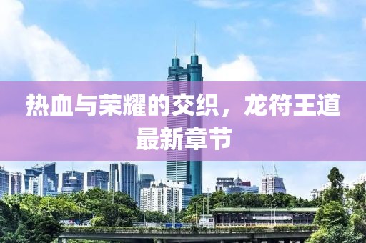 熱血與榮耀的交織，龍符王道最新章節(jié)