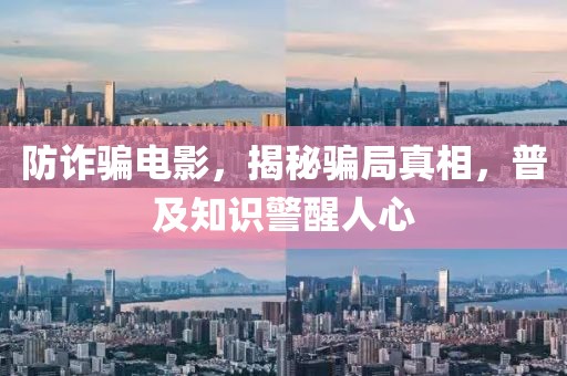 防詐騙電影，揭秘騙局真相，普及知識警醒人心