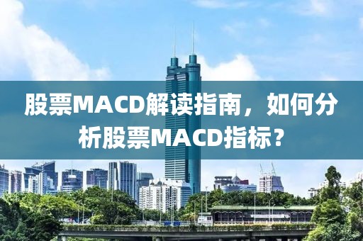 股票MACD解讀指南，如何分析股票MACD指標？