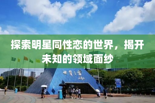 探索明星同性戀的世界，揭開未知的領域面紗