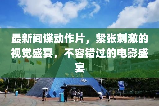 最新間諜動(dòng)作片，緊張刺激的視覺(jué)盛宴，不容錯(cuò)過(guò)的電影盛宴