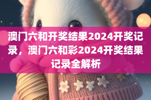 2024天天開彩資料大全免費(fèi),深入專業(yè)調(diào)查分析，璀璨版KB966.743