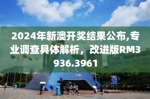 2024年新澳開獎結果公布,專業(yè)調(diào)查具體解析，改進版RM3936.3961
