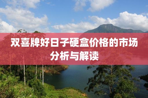 雙喜牌好日子硬盒價(jià)格的市場(chǎng)分析與解讀