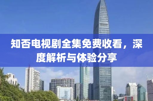 知否電視劇全集免費收看，深度解析與體驗分享