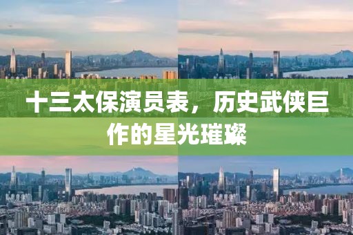 十三太保演員表，歷史武俠巨作的星光璀璨