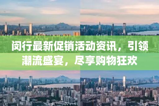 閔行最新促銷活動資訊，引領(lǐng)潮流盛宴，盡享購物狂歡