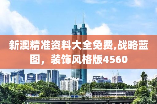 新澳精準(zhǔn)資料大全免費(fèi),戰(zhàn)略藍(lán)圖，裝飾風(fēng)格版4560