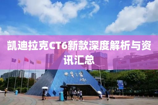 凱迪拉克CT6新款深度解析與資訊匯總
