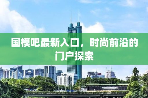 國模吧最新入口，時尚前沿的門戶探索