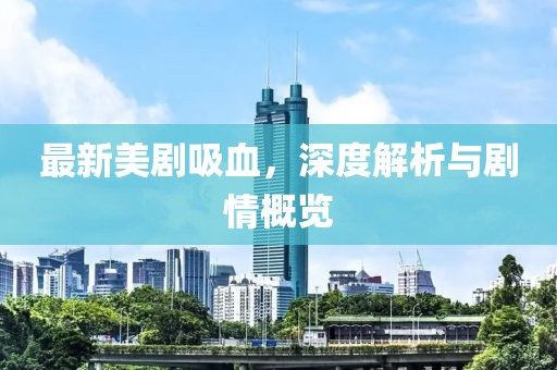 最新美劇吸血，深度解析與劇情概覽
