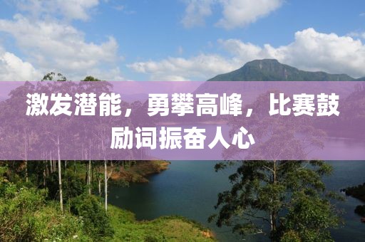 激發(fā)潛能，勇攀高峰，比賽鼓勵詞振奮人心