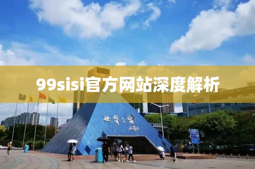 99sisi官方網(wǎng)站深度解析