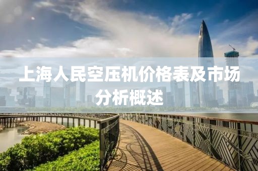 上海人民空壓機價格表及市場分析概述