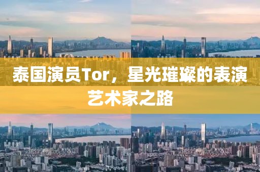 泰國演員Tor，星光璀璨的表演藝術(shù)家之路