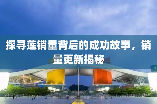 探尋蓮銷量背后的成功故事，銷量更新揭秘