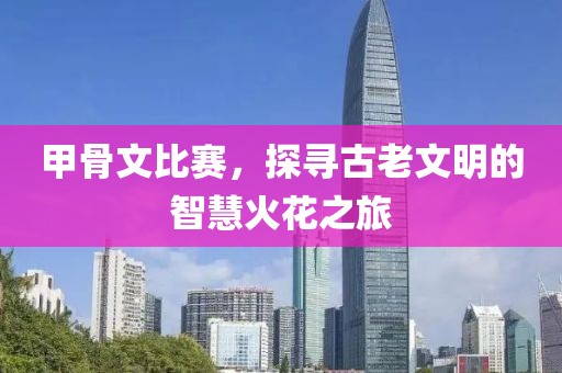 甲骨文比賽，探尋古老文明的智慧火花之旅