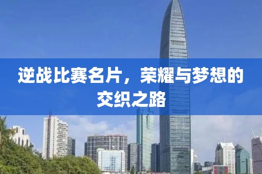 逆戰(zhàn)比賽名片，榮耀與夢想的交織之路
