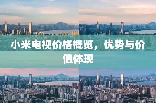 小米電視價(jià)格概覽，優(yōu)勢(shì)與價(jià)值體現(xiàn)