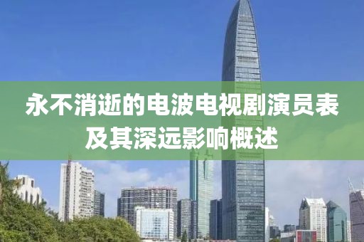 永不消逝的電波電視劇演員表及其深遠影響概述