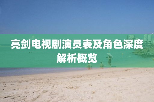 亮劍電視劇演員表及角色深度解析概覽