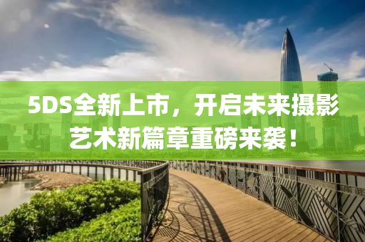5DS全新上市，開啟未來攝影藝術(shù)新篇章重磅來襲！