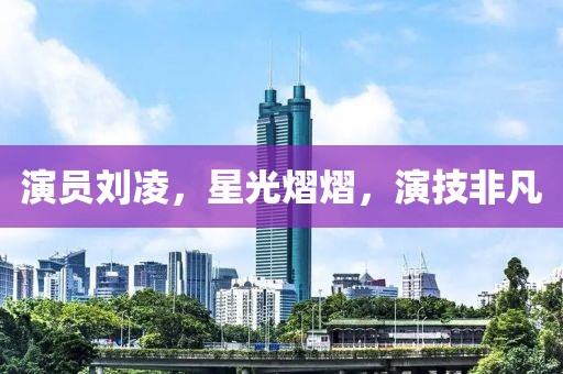 演員劉凌，星光熠熠，演技非凡